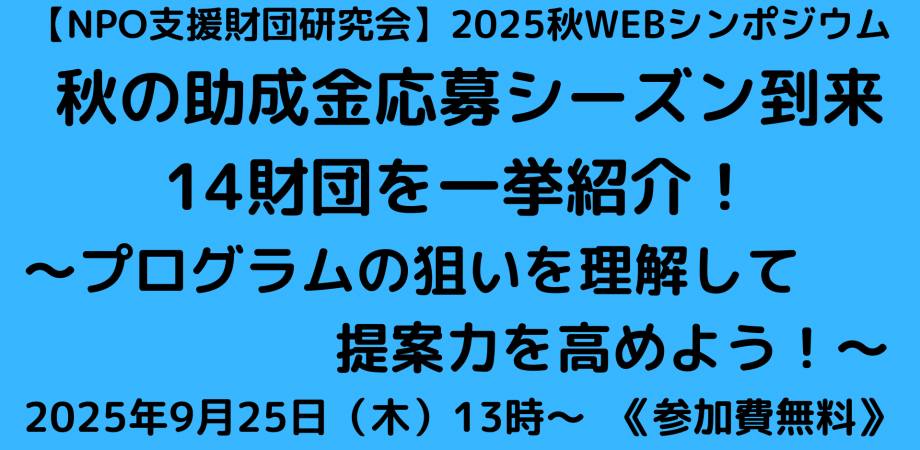【オンライン開催・無料】9月25日(木)NPO支援財団研究会 2025秋 WEBシンポジウム「秋の助成金応募シーズン到来。14財団を一挙紹介！～プログラムの狙いを理解して提案力を高めよう！」