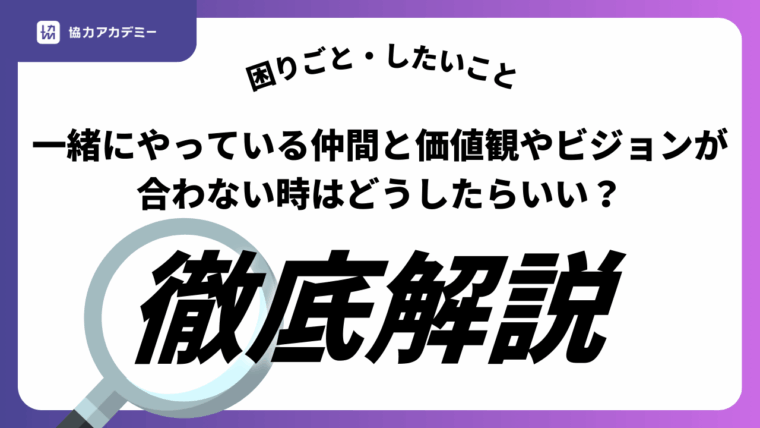 一緒にやっている仲間と価値観やビジョンが合わない時はどうしたらいい？